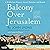 Balcony Over Jerusalem: A Middle East Memoir - Israel, Palestine and Beyond