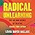Radical Unlearning: The Art and Science of Creating Change from Within
