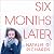 Six Months Later