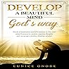 Develop a Beautiful Mind God's Way: Words of Inspiration and Affirmations to Free Your Mind from Worry, Anxiety, Negative Thoughts and Encourage a Positive Thinking Mindset
