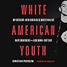 White American Youth: My Descent into America's Most Violent Hate Movement -- and How I Got Out White American Youth: My Descent into America's Most Violent Hate Movement -- and How I Got Out