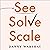 See, Solve, Scale: How Anyone Can Turn an Unsolved Problem into a Breakthrough Success