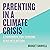 Parenting in a Climate Crisis: A Handbook for Turning Fear into Action