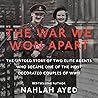 The War We Won Apart: The Untold Story of Two Elite Agents Who Became One of the Most Decorated Couples of WWII