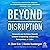 Beyond Disruption: Innovate and Achieve Growth Without Displacing Industries, Companies, or Jobs