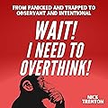 Wait! I Need to Overthink!: From Panicked and Trapped to Observant and Intentional
