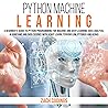Python Machine Learning: A Beginner’s Guide to Python Programming for Machine Learning and Deep Learning, Data Analysis, Algorithms and Data Science with Scikit Learn, TensorFlow, PyTorch and Keras Python Machine Learning: A Beginner’s Guide to Python Programming for Machine Learning and Deep Learning, Data Analysis, Algorithms and Data Science with Scikit Learn, TensorFlow, PyTorch and Keras