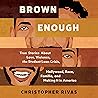 Brown Enough: True Stories About Love, Violence, the Student Loan Crisis, Race, Familia, and Making It in America