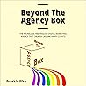Beyond the Agency Box: The Phoneless, Meetingless Digital Marketing Agency That Creates Lifetime Happy Clients Without Facebook Ads, Webinars, Google, or SEO