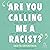 "Are You Calling Me a Racis...