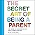 The Secret Art of Being a Parent: Tips, Tricks, and Lifesavers You Don't Have to Learn the Hard Way