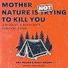 Mother Nature Is Not Trying to Kill You: A Wildlife & Bushcraft Survival Guide