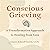 Conscious Grieving: A Transformative Approach to Healing from Loss