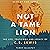 Not a Tame Lion: The Life, Teachings, and Legacy of C.S. Lewis
