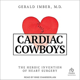 Cardiac Cowboys: The Heroic Invention of Heart Surgery
