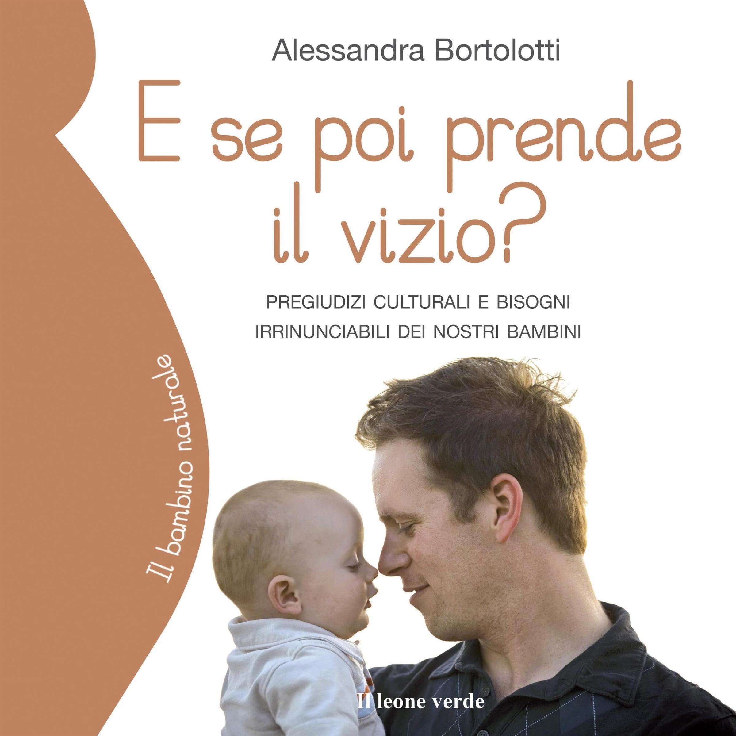 E se poi prende il vizio? [What If He Then Gets Addicted?]: Pregiudizi culturali e bisogni irrinunciabili dei nostri bambini (Il bambino naturale 1) [Cultural Prejudices and Indispensable Needs of Our Children (The Natural Child, Book 1)]