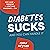 Diabetes Sucks and You Can ...