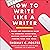 How to Write Like a Writer:...