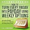 Options Trading: How to Turn Every Friday Into Payday Using Weekly Options! Generate Weekly Income in All Markets and Sleep Worry-Free!