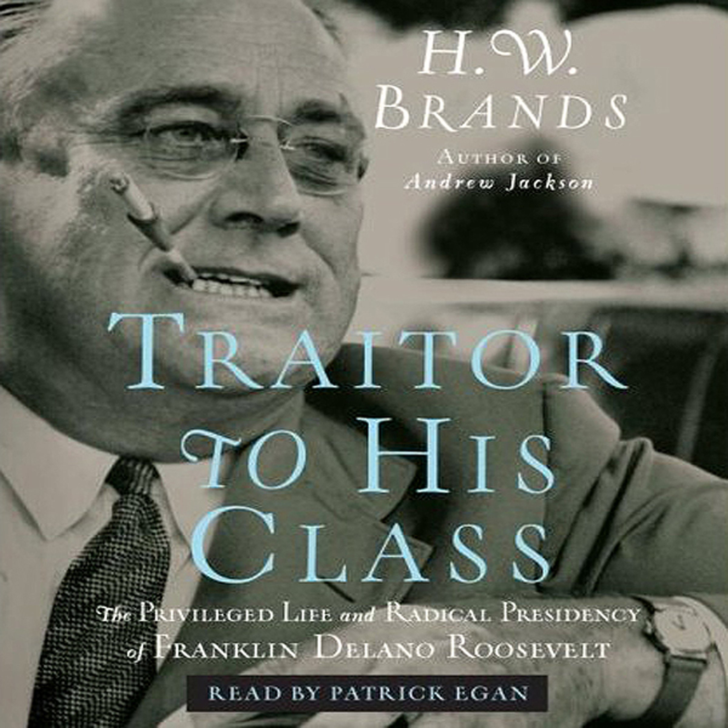 Traitor to His Class: The Privileged Life and Radical Presidency of Franklin Delano Roosevelt