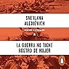 La guerra no tiene rostro de mujer [War Has No Woman's Face] by Svetlana Alexievich