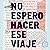 No espero hacer ese viaje: