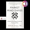 Market Mind Games: A Radical Psychology of Investing, Trading and Risk Market Mind Games: A Radical Psychology of Investing, Trading and Risk