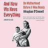 And Now We Have Everything: On Motherhood Before I Was Ready And Now We Have Everything: On Motherhood Before I Was Ready