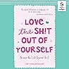Love the Sh!t Out of Yourself: Because Your Life Depends On It