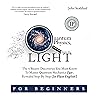 Quantum Physics for Beginners, Into the Light: The 4 Bizarre Discoveries You Must Know to Master Quantum Mechanics Fast, Revealed Step-By-Step (In Plain English)