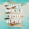 Just Want You Here: A Novel