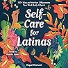 Self-Care for Latinas: 100+ Ways to Prioritize & Rejuvenate Your Mind, Body, & Spirit