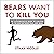 Bears Want to Kill You: The Authoritative Guide to Survival in the War Between Man and Bear