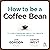 How to Be a Coffee Bean: 111 Life-Changing Ways to Create Positive Change