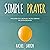 Simple Prayer: The Guide for Ordinary People Seeking the Extraordinary