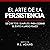 El Arte de la Persistencia [The Art of Persistance]: Secretos Simples Para Lograr El Éxito a Largo Plazo [Simple Secrets to Achieving Long-Term Success]