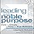 Leading with Noble Purpose: How to Create a Tribe of True Believers