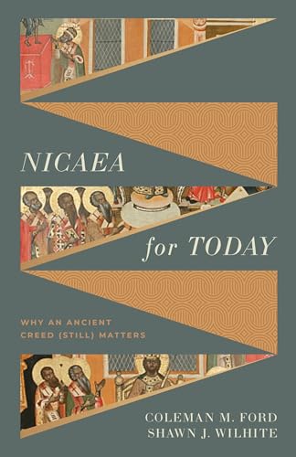 Nicaea for Today: Why an Ancient Creed (Still) Matters