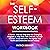 The Self-Esteem Workbook: A Proven, Step-by-Step and Life-Changing Program to Stop Toxic Self-Criticism, Accept Yourself, Boost Self-Love, Recognize Your Worth and Overcome Social Anxiety