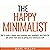 The Happy Minimalist: How to Create a Simpler, More Organized, More Meaningful, More Joyful Life and Achieve Inner Peace by Getting Rid of Unnecessary Stuff