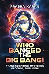 Who Banged the Big Bang! by Prabha  Karan
