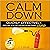 How to Calm Down: Quickly. Effectively. Before You Do or Say Something Stupid