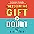 The Surprising Gift of Doubt: Use Uncertainty to Become the Exceptional Leader You Are Meant to Be