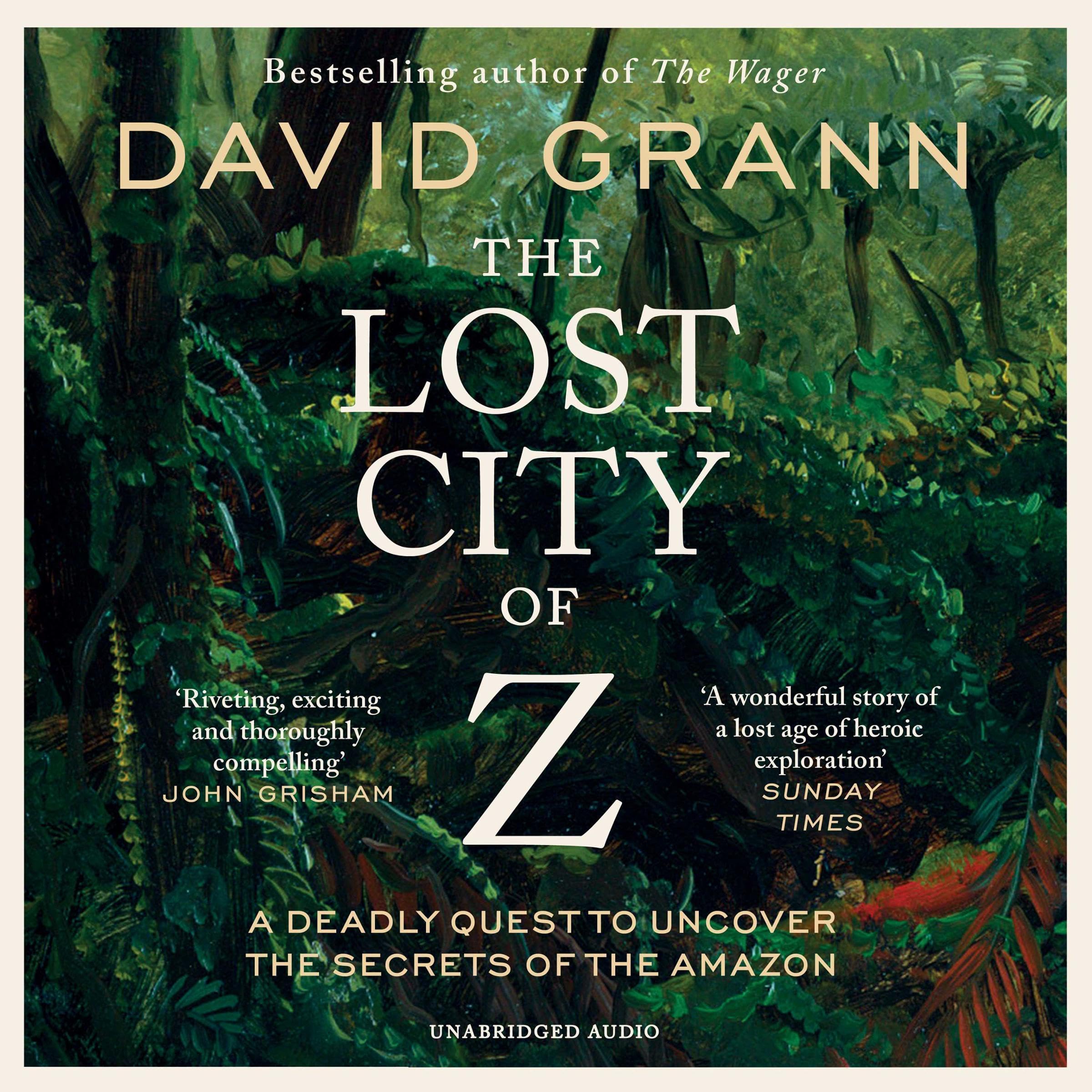 The Lost City of Z: A Legendary British Explorer's Deadly Quest to Uncover the Secrets of the Amazon