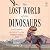 The Lost World of the Dinosaurs: On the Trail of the Dinosaurs' Final Secrets