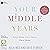 Your Middle Years: Love them. Live them. Own them.