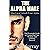 The Alpha Male: MAN UP and Unlock Your Alpha - An Overnight Guide to Conquering Fear, Women, and Lifelong Success
