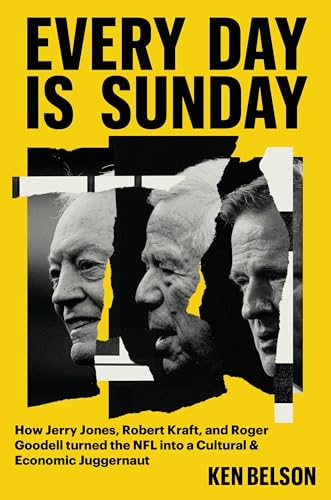 Every Day Is Sunday: How Jerry Jones, Robert Kraft, and Roger Goodell Turned the NFL into a Cultural & Economic Juggernaut (Hardcover)
