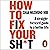 How to Fix Your Sh*t: A Straightforward Guide to a Better Life