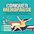 How to Conquer Menopause: A Comprehensive Guide to Enhance Optimal Health, Enter Bliss, and Cultivate Lasting Relationships